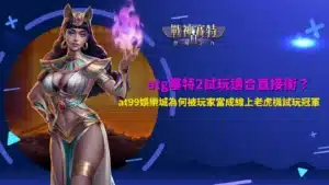 atg塞特2試玩操作畫面,解析at99娛樂城試玩環境與玩法差異
