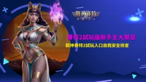 賽特2試玩版新手五大禁忌與戰神賽特2試玩入口安全檢查圖卡